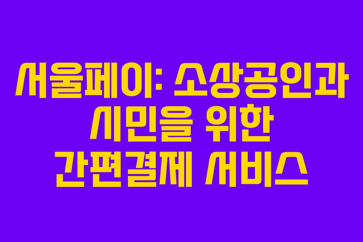 서울페이: 소상공인과 시민을 위한 간편결제 서비스