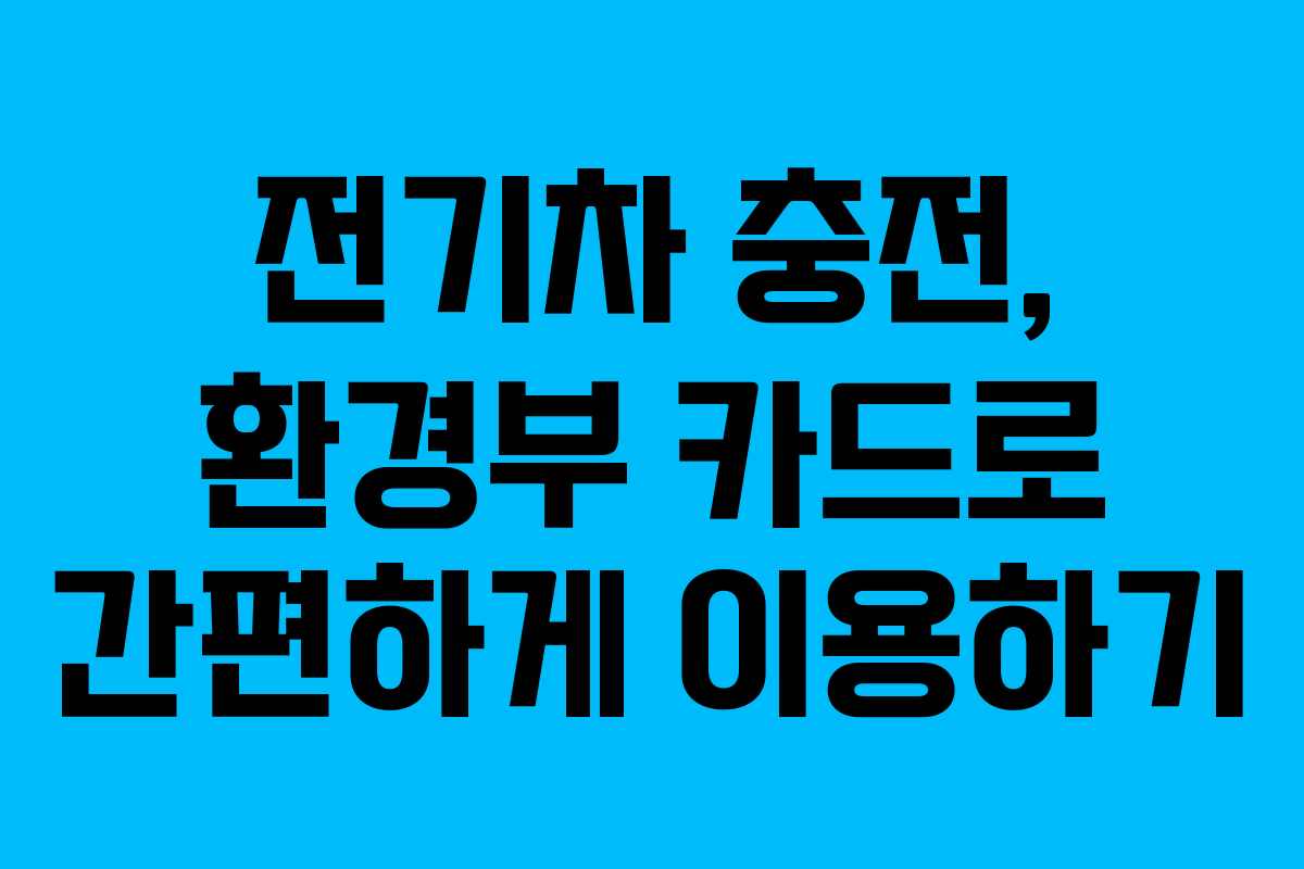 전기차 충전, 환경부 카드로 간편하게 이용하기