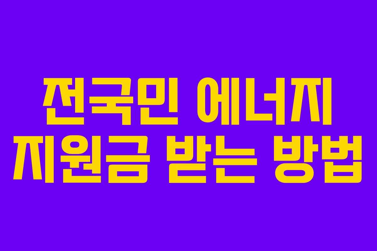 전국민 에너지 지원금 받는 방법 전국민 에너지 지원금 받는 방법