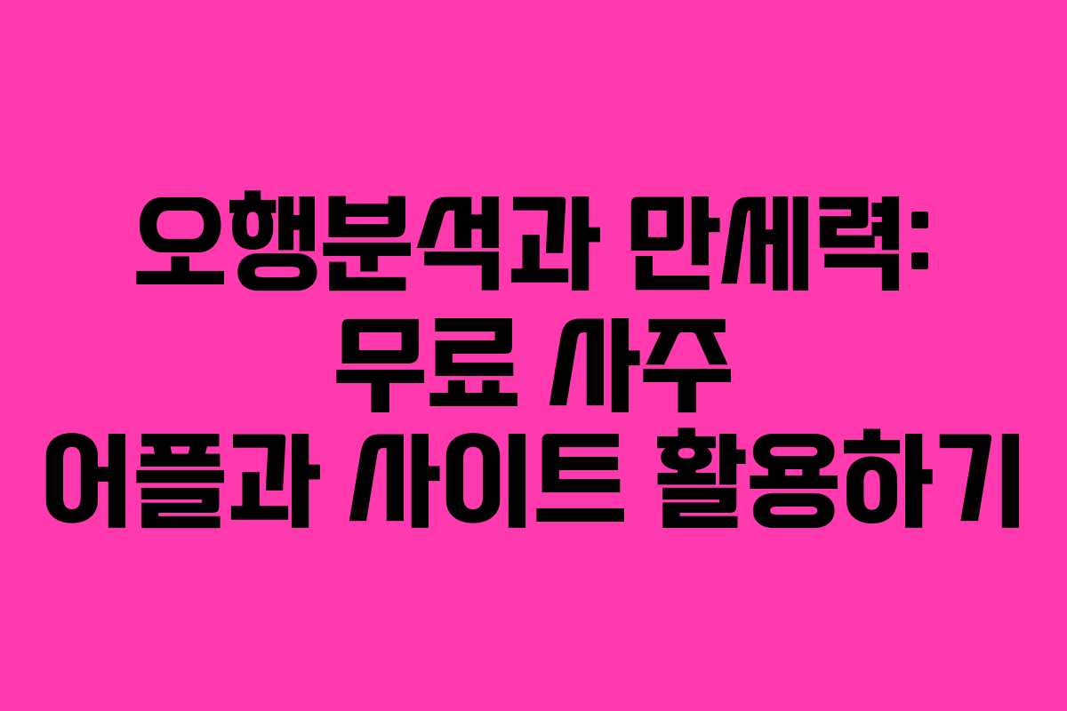 오행분석과 만세력: 무료 사주 어플과 사이트 활용하기 오행분석과 만세력: 무료 사주 어플과 사이트 활용하기