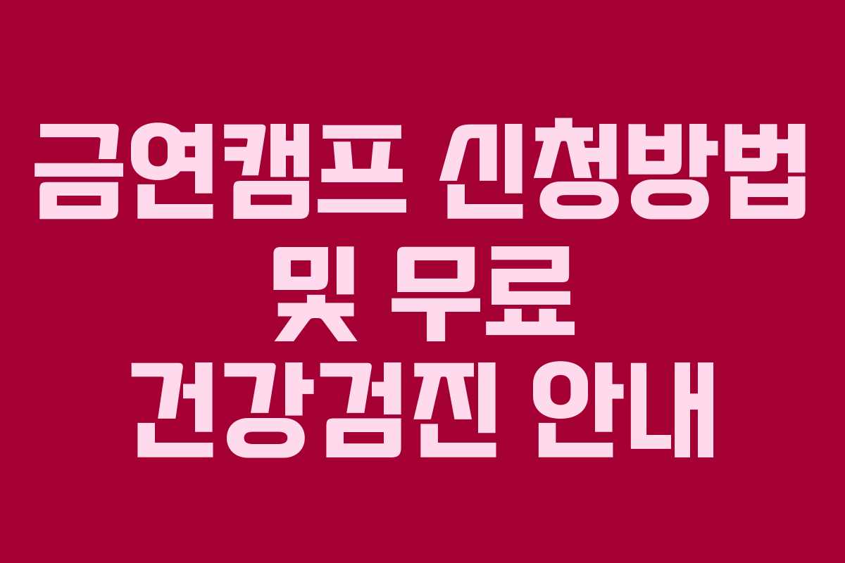 금연캠프 신청방법 및 무료 건강검진 안내 금연캠프 신청방법 및 무료 건강검진 안내