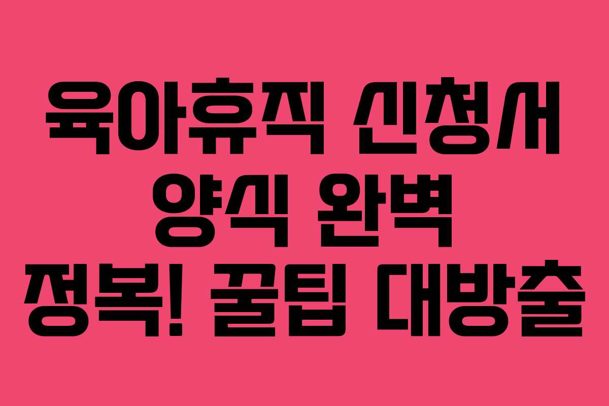 육아휴직 신청서 양식 완벽 정복! 꿀팁 대방출 육아휴직 신청서 양식 완벽 정복! 꿀팁 대방출