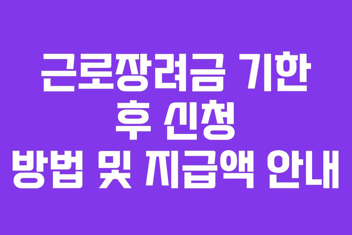 근로장려금 기한 후 신청 방법 및 지급액 안내 근로장려금 기한 후 신청 방법 및 지급액 안내