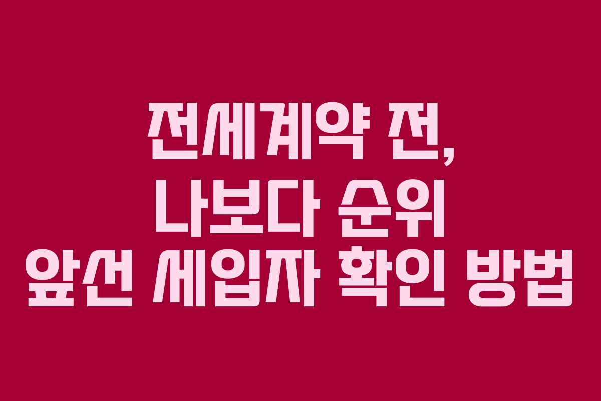 전세계약 전, 나보다 순위 앞선 세입자 확인 방법 전세계약 전, 나보다 순위 앞선 세입자 확인 방법