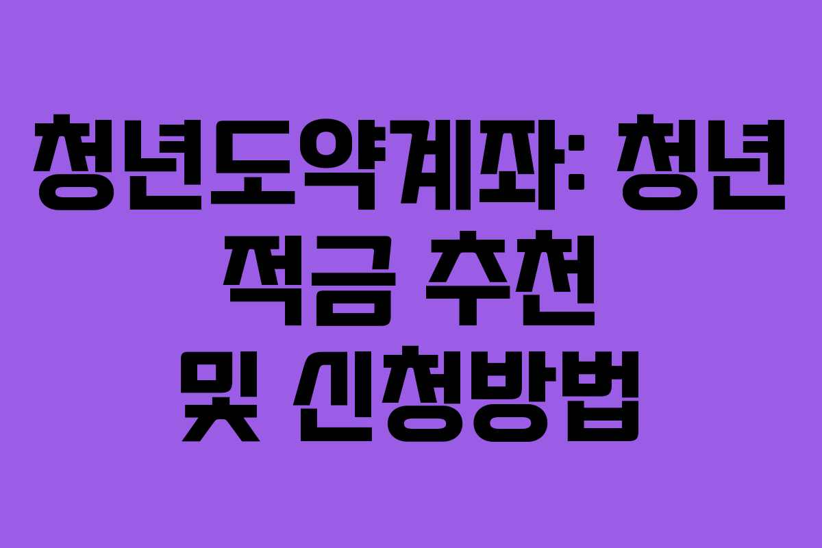 청년도약계좌: 청년 적금 추천 및 신청방법 청년도약계좌: 청년 적금 추천 및 신청방법