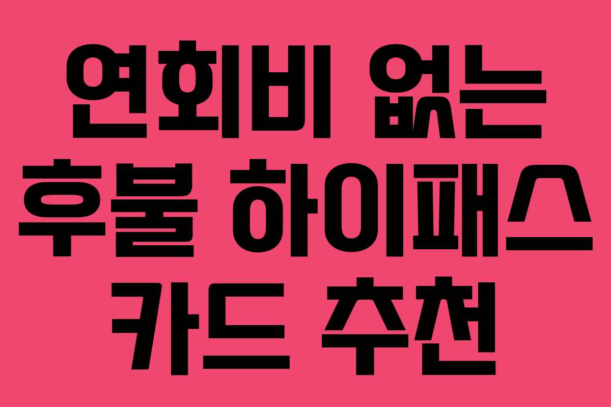 연회비 없는 후불 하이패스 카드 추천 연회비 없는 후불 하이패스 카드 추천