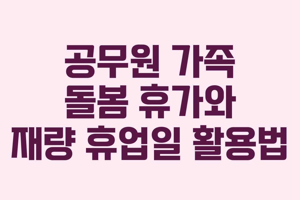 공무원 가족 돌봄 휴가와 재량 휴업일 활용법 공무원 가족 돌봄 휴가와 재량 휴업일 활용법