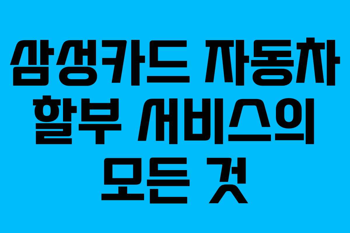 삼성카드 자동차 할부 서비스의 모든 것 삼성카드 자동차 할부 서비스의 모든 것