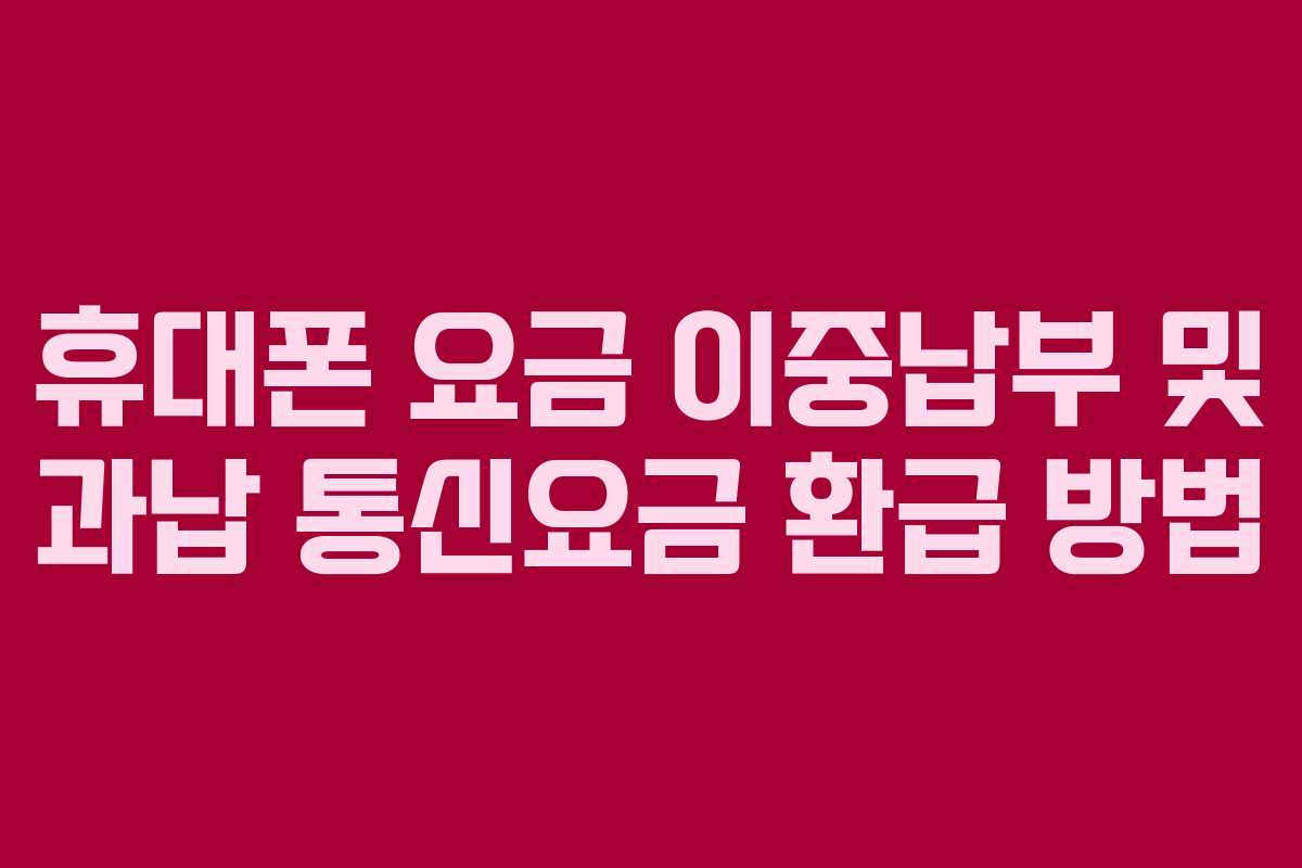 휴대폰 요금 이중납부 및 과납 통신요금 환급 방법