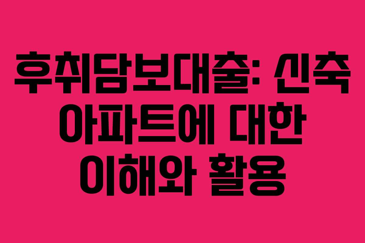 후취담보대출: 신축 아파트에 대한 이해와 활용