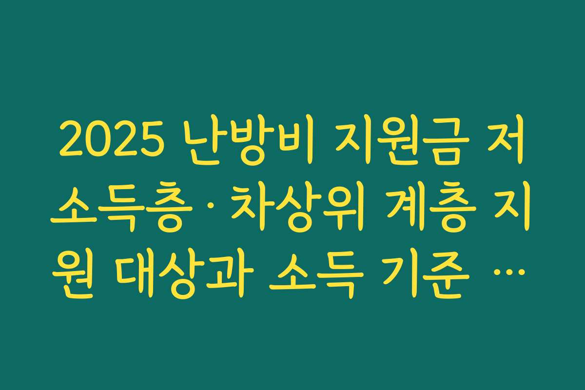 2025 난방비 지원금 저소득층·차상위 계층 지원 대상과 소득 기준 살펴보기