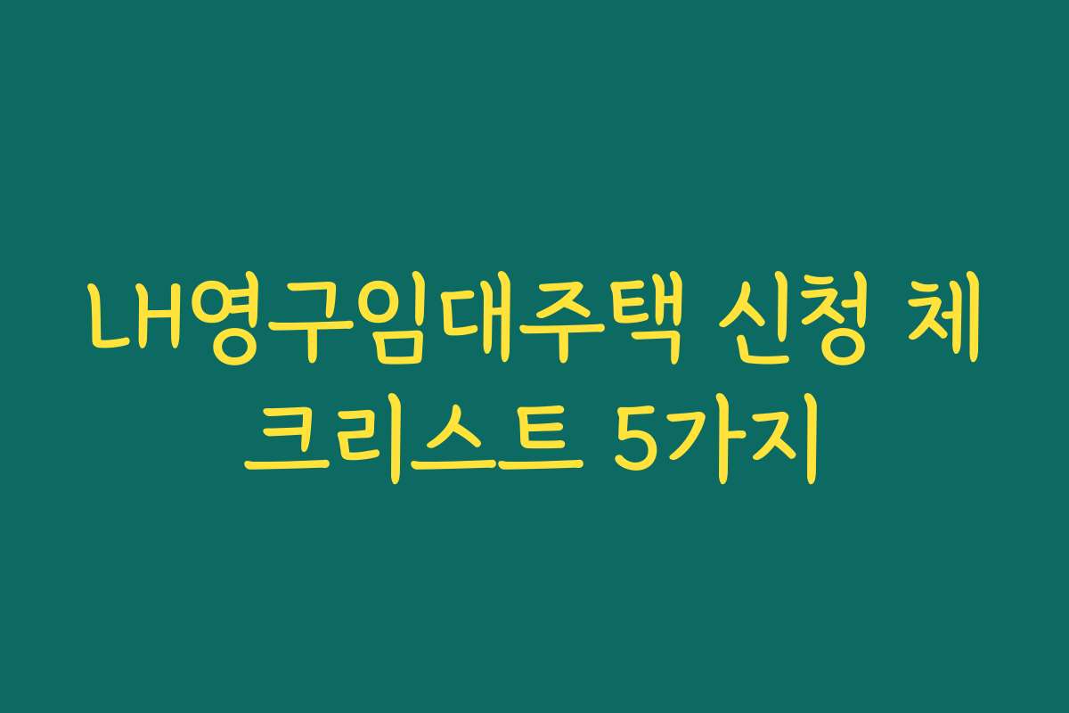 LH영구임대주택 신청 체크리스트 5가지