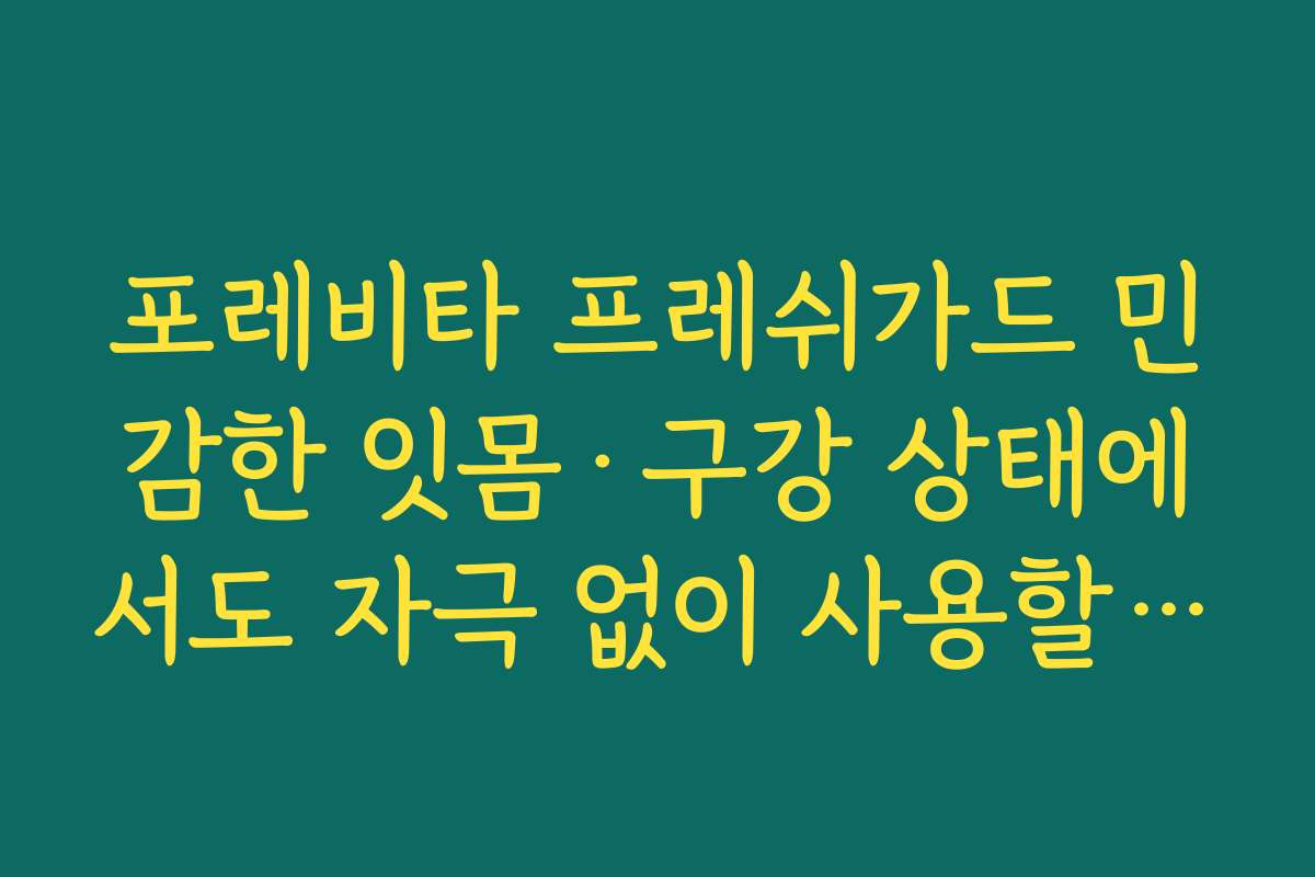 포레비타 프레쉬가드 민감한 잇몸·구강 상태에서도 자극 없이 사용할 수 있다는 후기