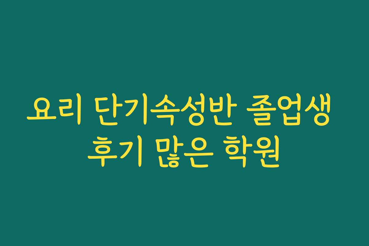 요리 단기속성반 졸업생 후기 많은 학원