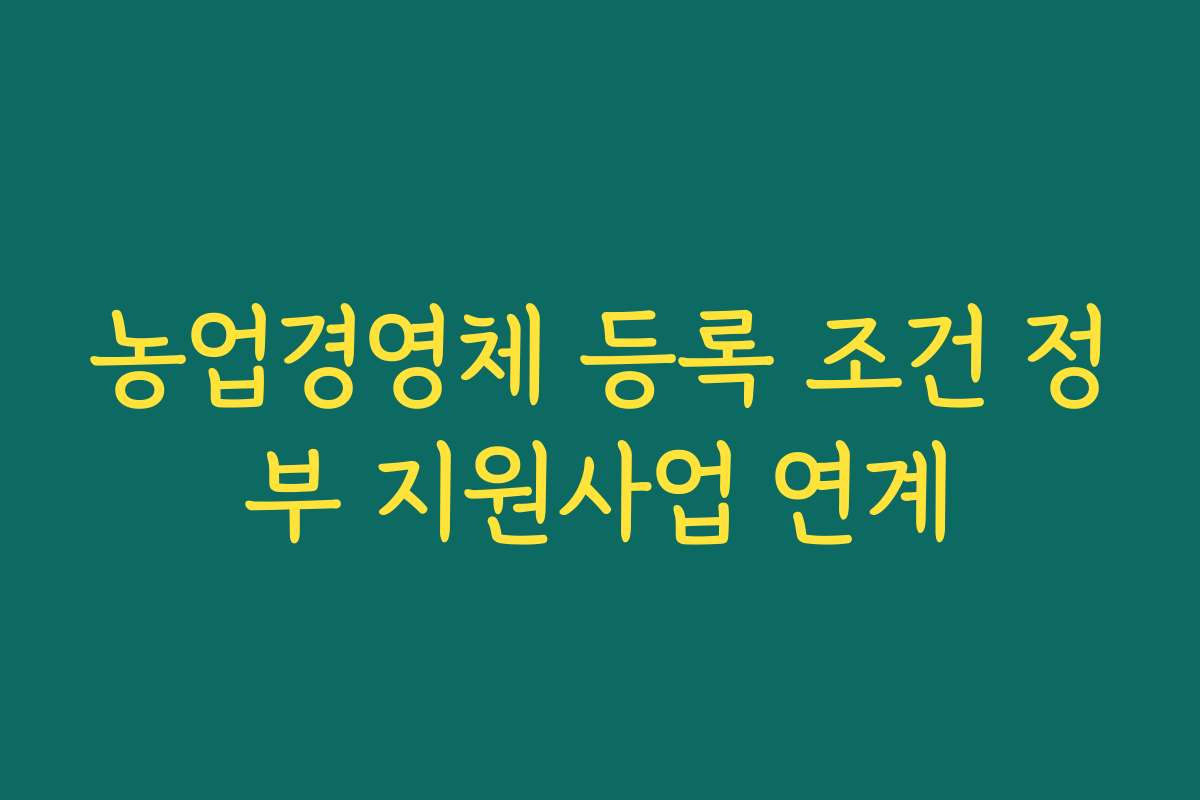 농업경영체 등록 조건 정부 지원사업 연계