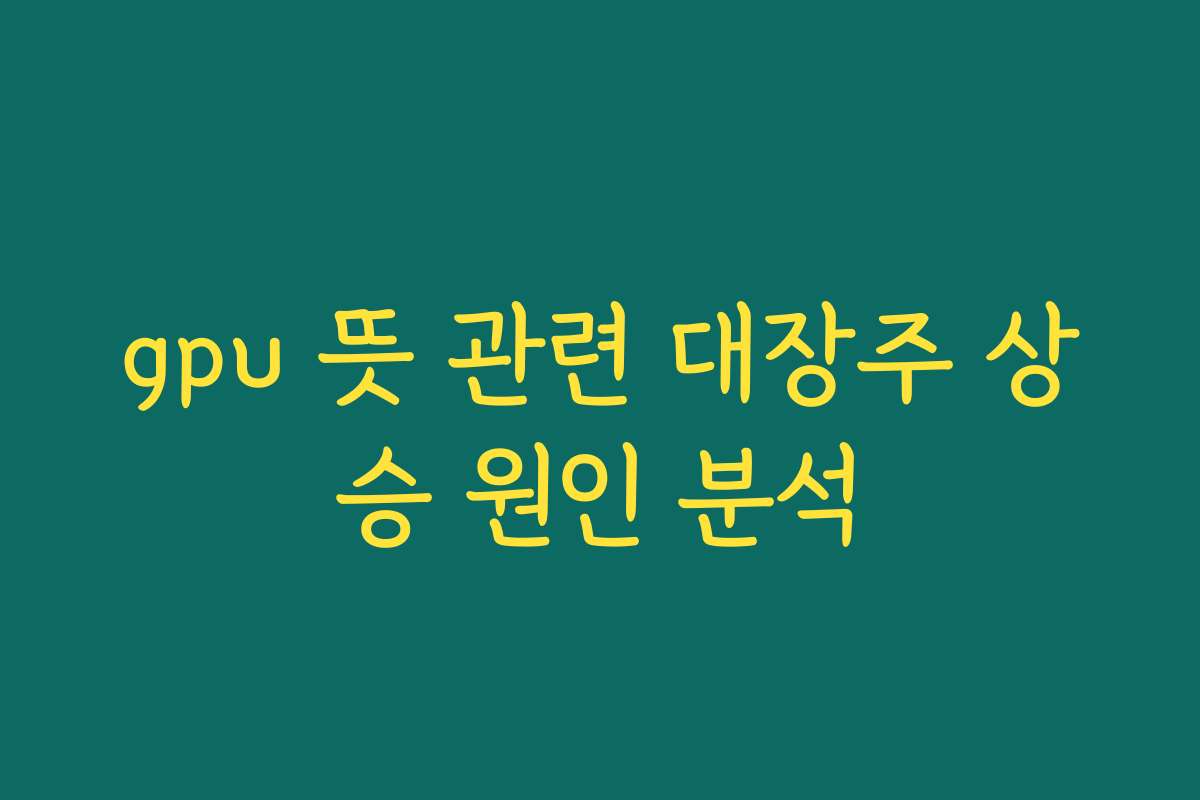 gpu 뜻 관련 대장주 상승 원인 분석