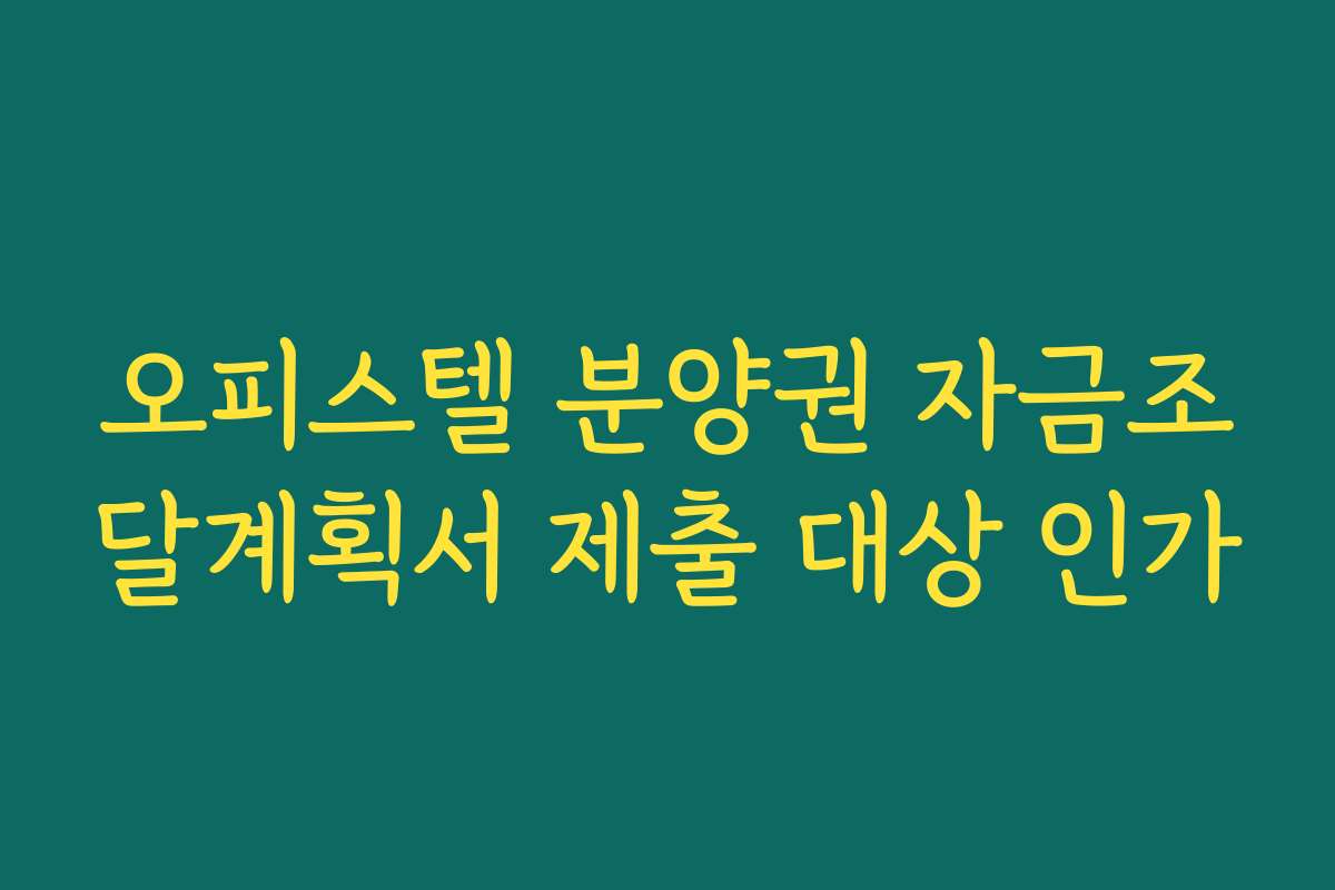 오피스텔 분양권 자금조달계획서 제출 대상 인가