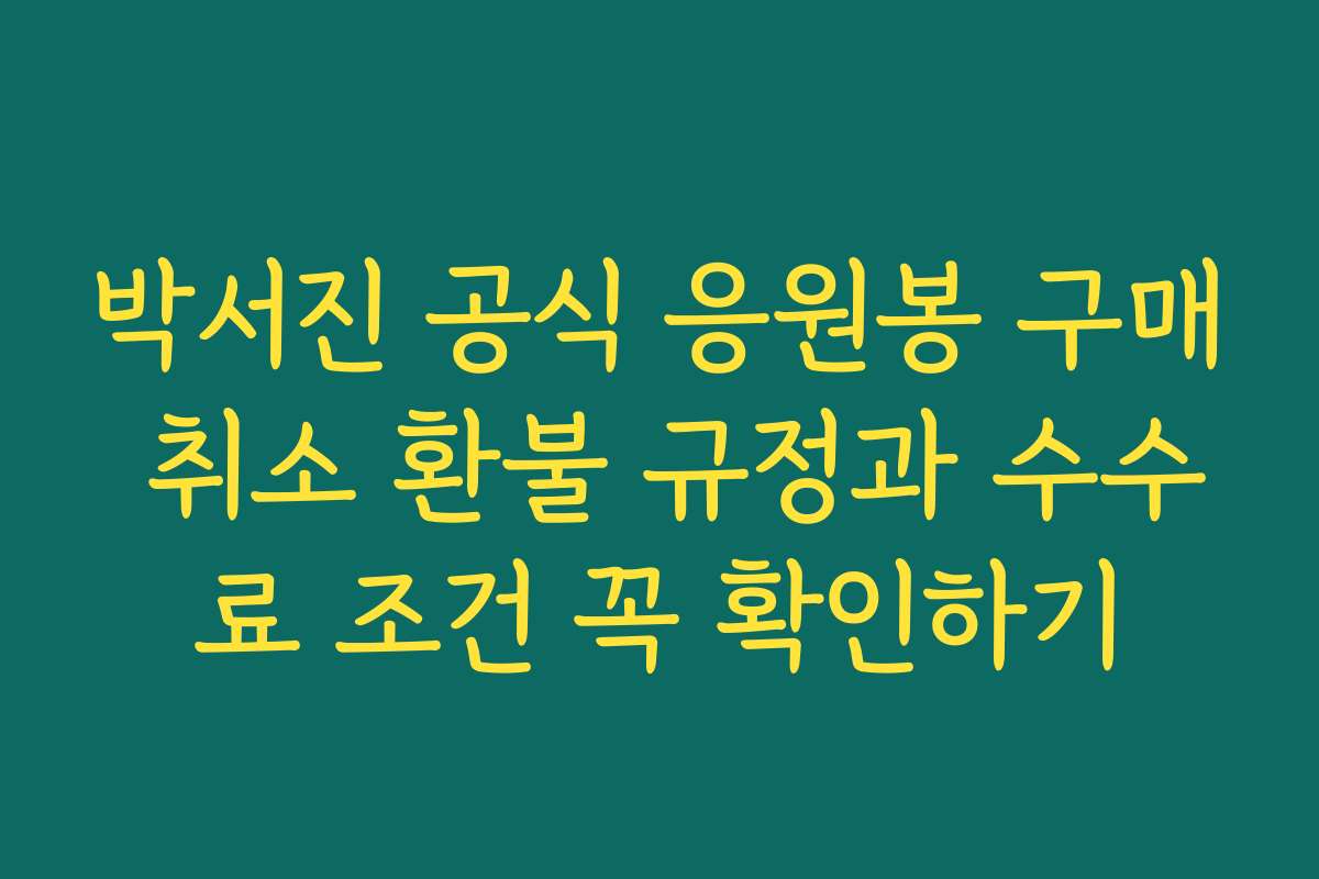 박서진 공식 응원봉 구매 취소 환불 규정과 수수료 조건 꼭 확인하기