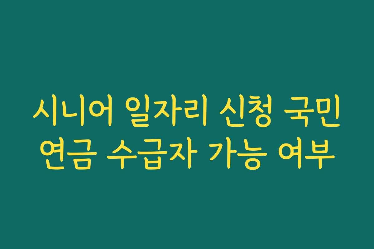 시니어 일자리 신청 국민연금 수급자 가능 여부