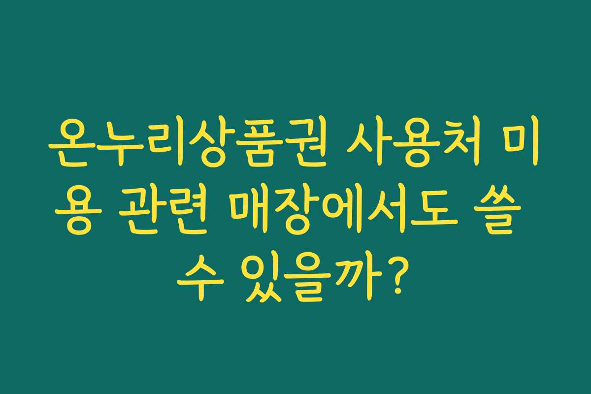 온누리상품권 사용처 미용 관련 매장에서도 쓸 수 있을까?