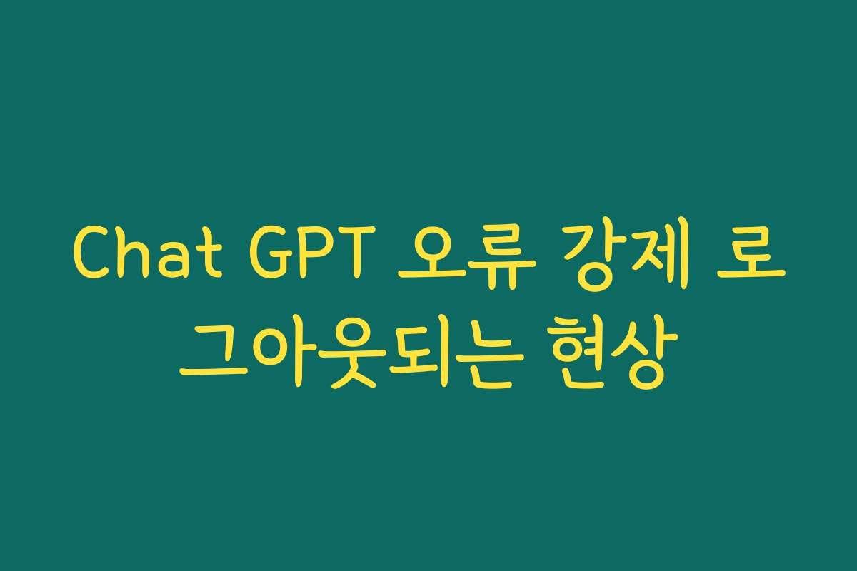Chat GPT 오류 강제 로그아웃되는 현상