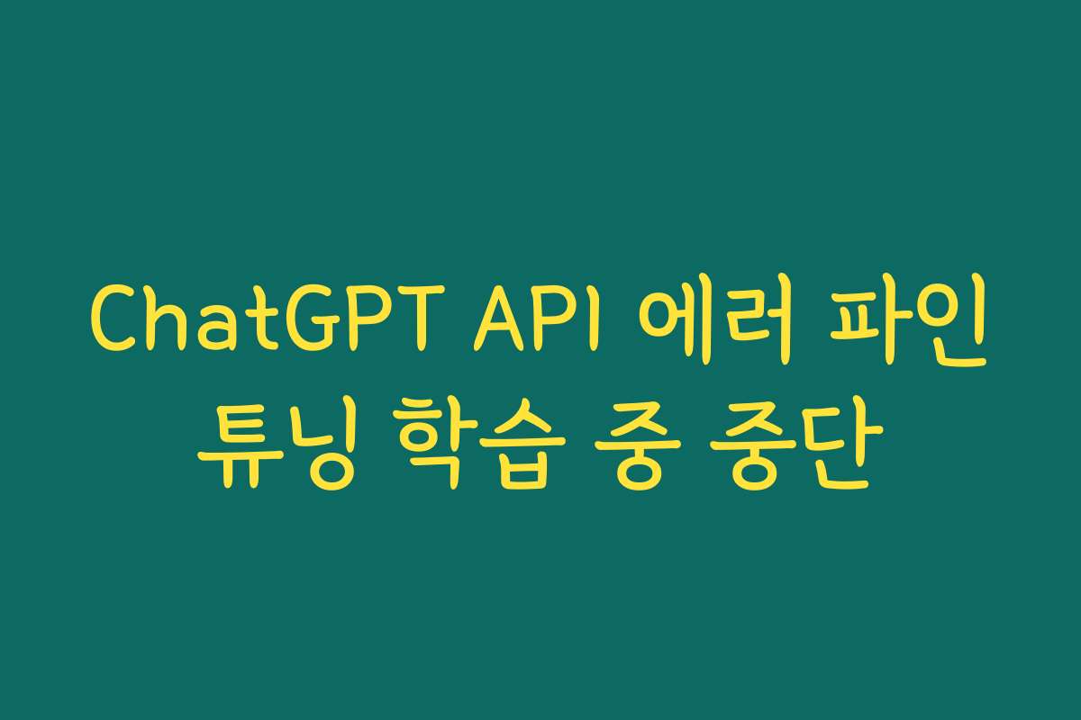 ChatGPT API 에러 파인튜닝 학습 중 중단