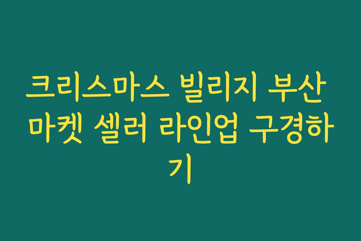 크리스마스 빌리지 부산 마켓 셀러 라인업 구경하기