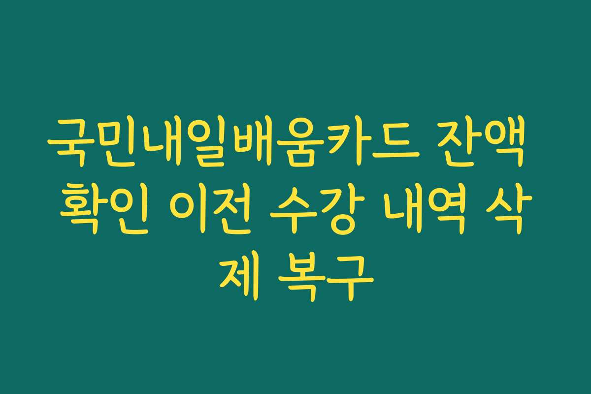 국민내일배움카드 잔액 확인 이전 수강 내역 삭제 복구