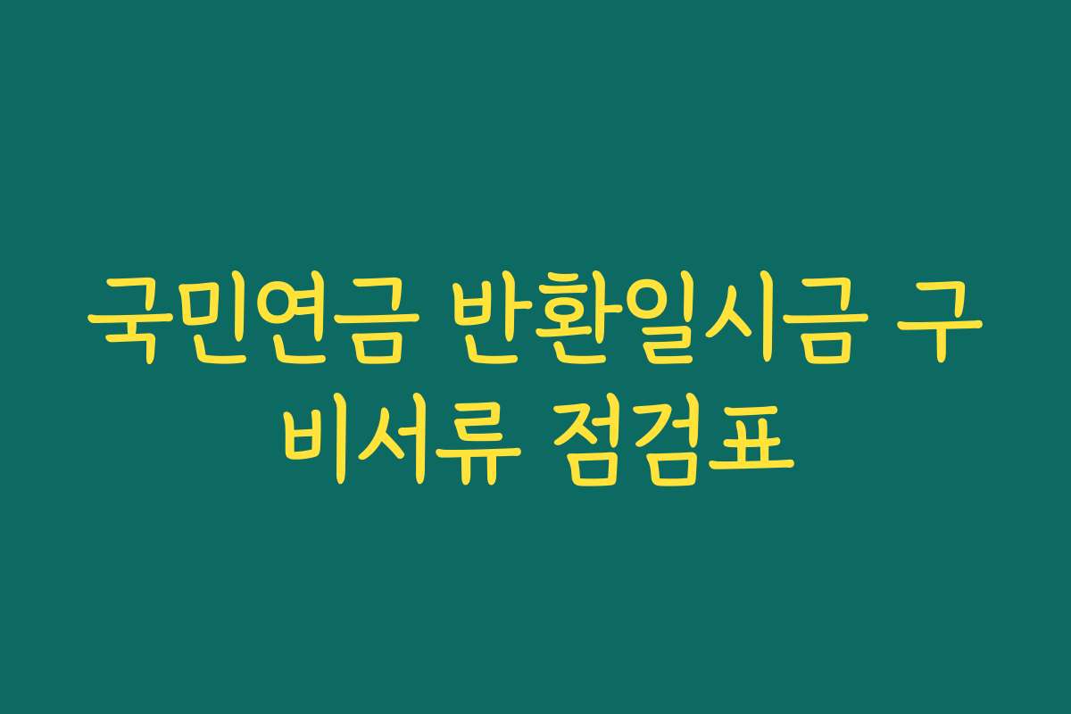 국민연금 반환일시금 구비서류 점검표