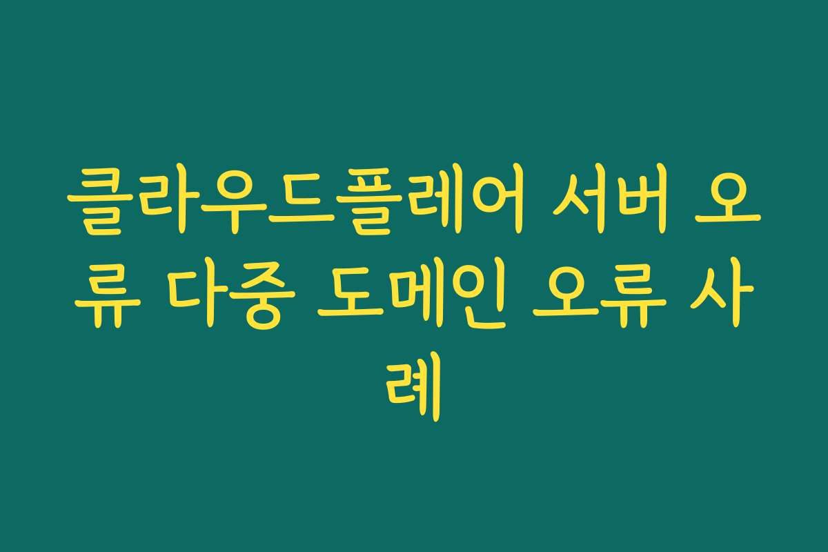 클라우드플레어 서버 오류 다중 도메인 오류 사례