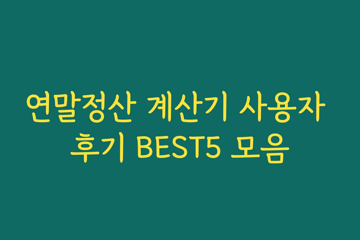 연말정산 계산기 사용자 후기 BEST5 모음