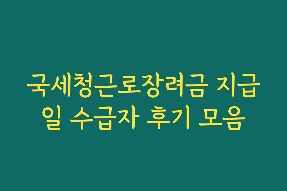 국세청근로장려금 지급일 수급자 후기 모음