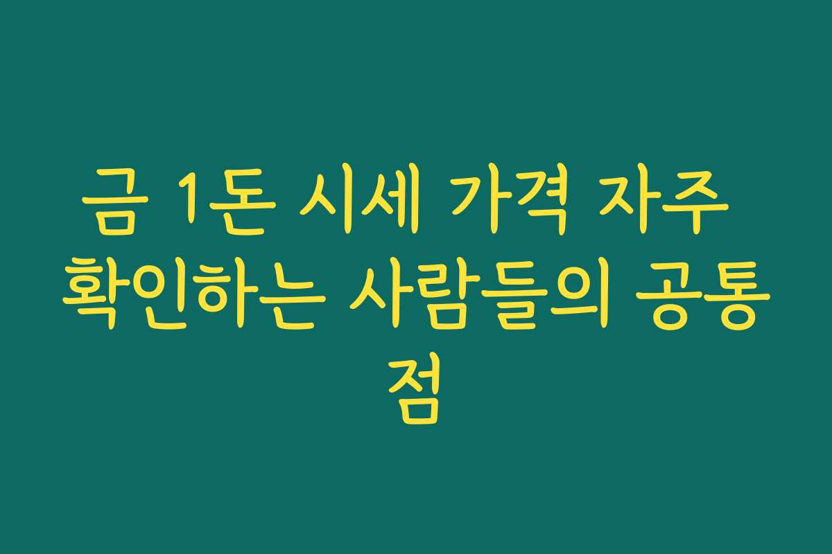 금 1돈 시세 가격 자주 확인하는 사람들의 공통점