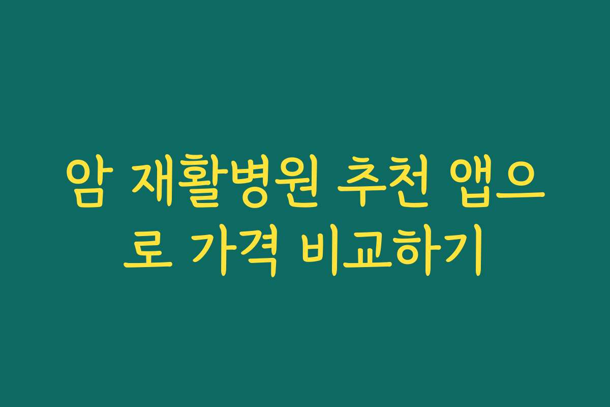 암 재활병원 추천 앱으로 가격 비교하기