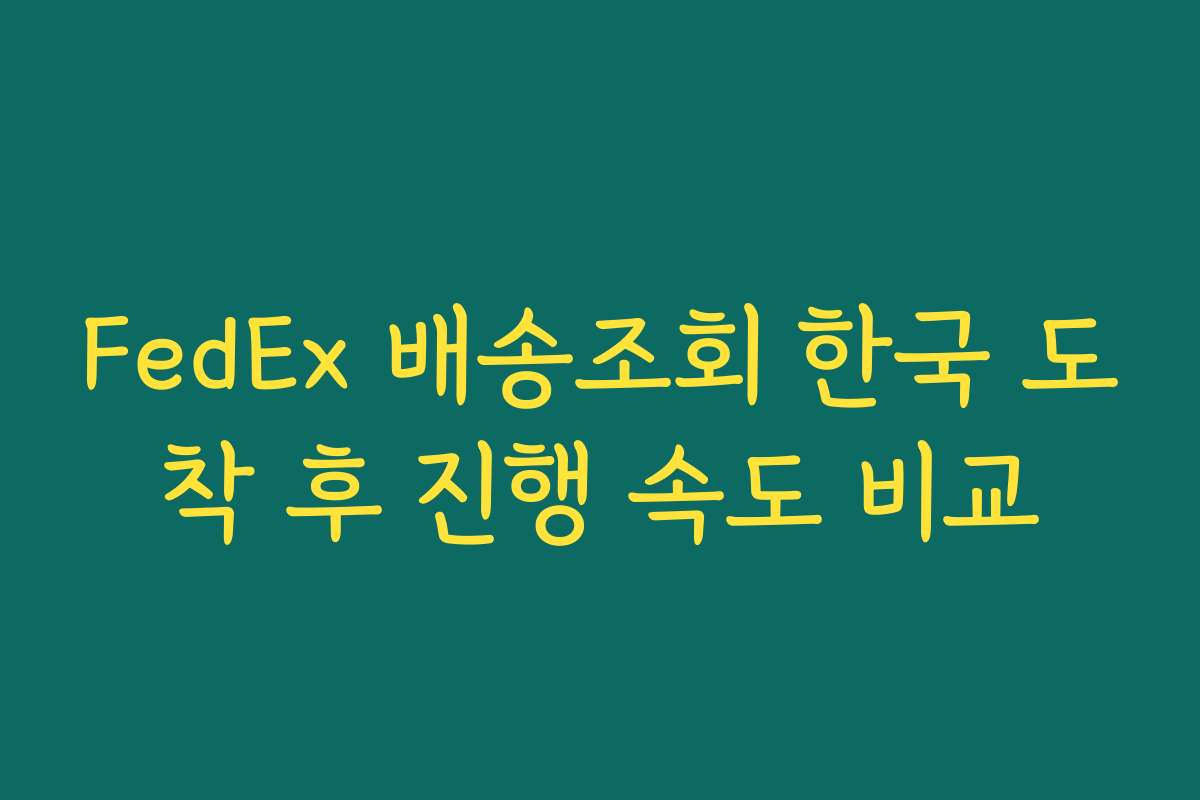 FedEx 배송조회 한국 도착 후 진행 속도 비교