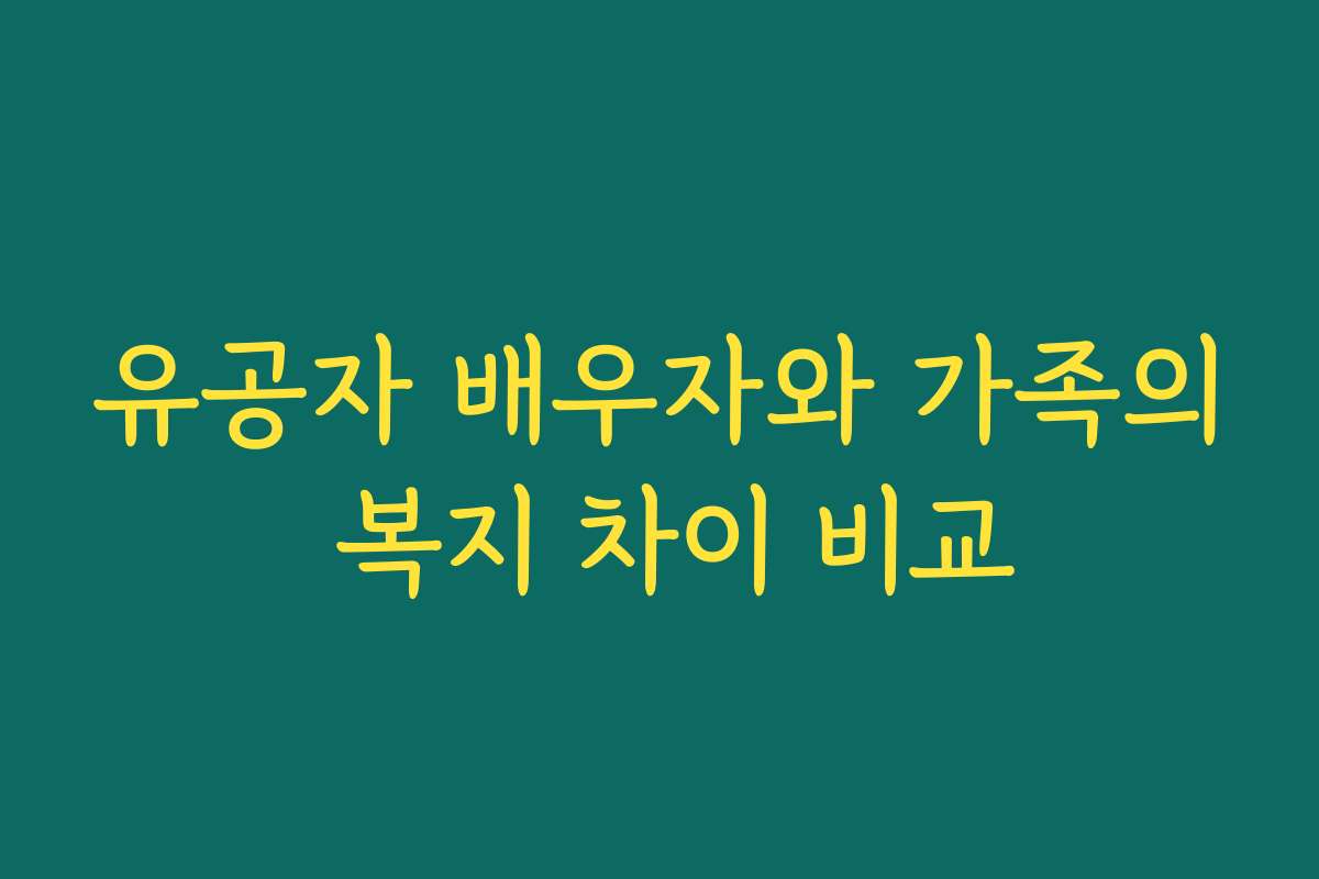 유공자 배우자와 가족의 복지 차이 비교