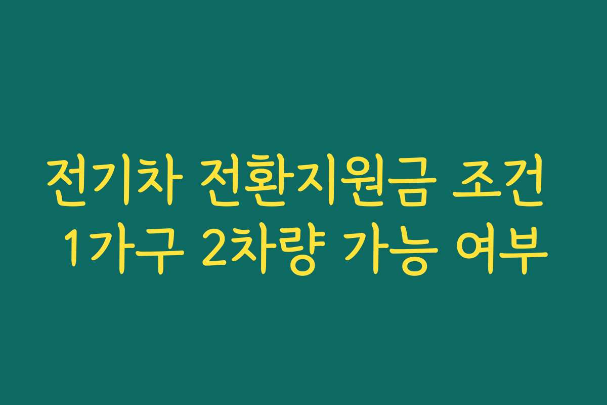 전기차 전환지원금 조건 1가구 2차량 가능 여부