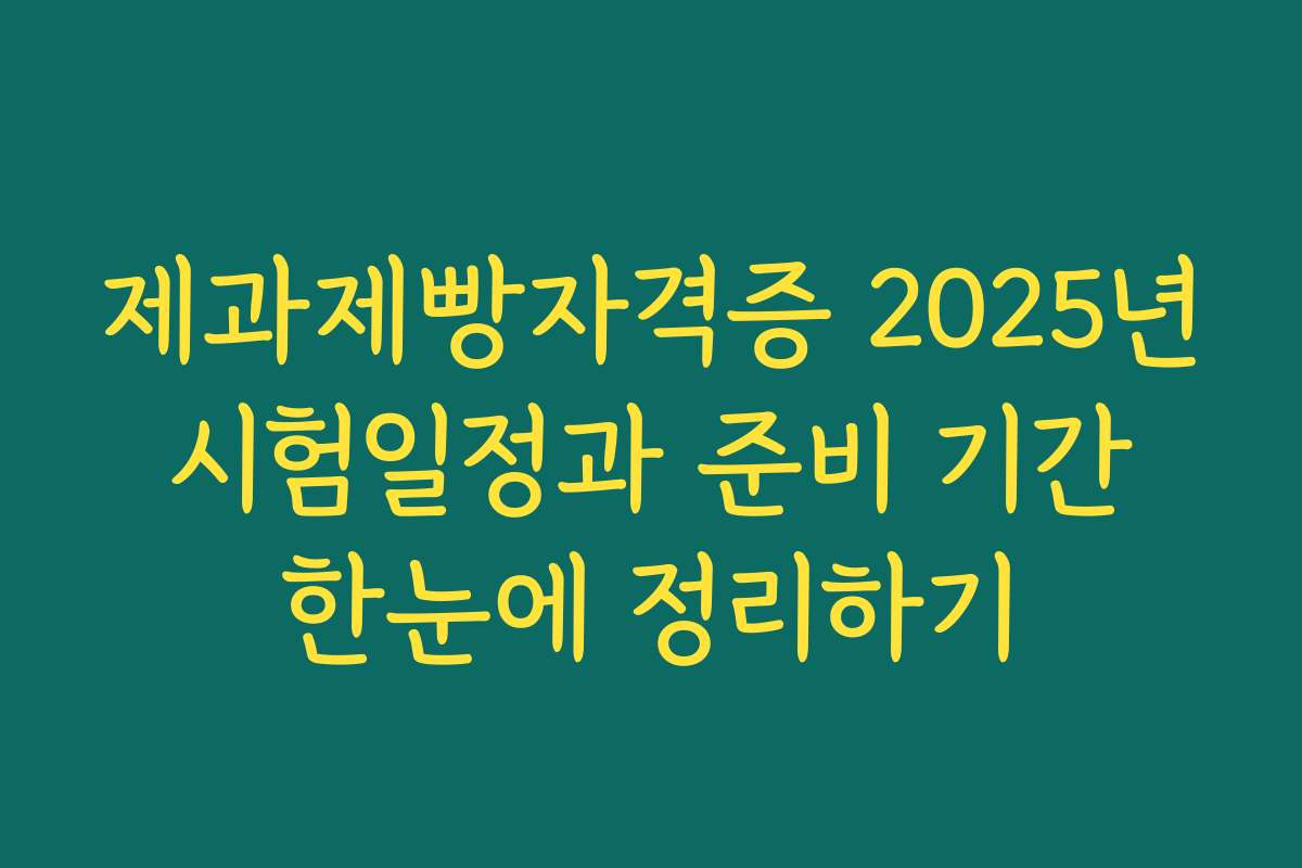 제과제빵자격증 2025년 시험일정과 준비 기간 한눈에 정리하기