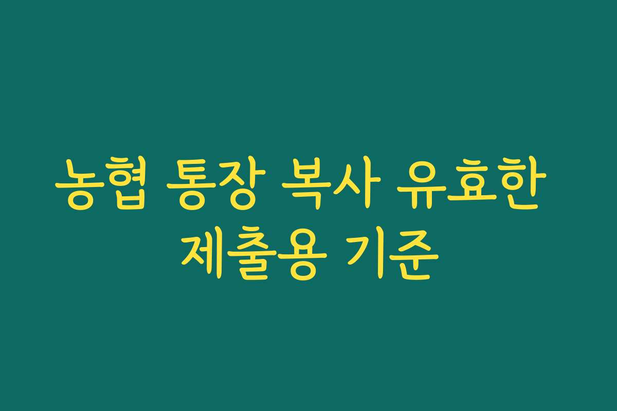 농협 통장 복사 유효한 제출용 기준