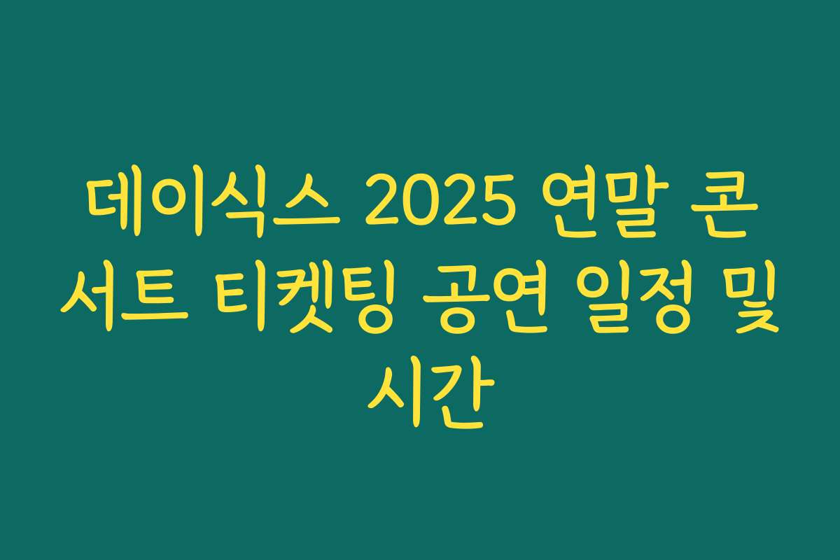 데이식스 2025 연말 콘서트 티켓팅 공연 일정 및 시간