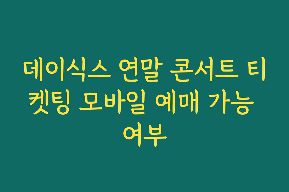 데이식스 연말 콘서트 티켓팅 모바일 예매 가능 여부