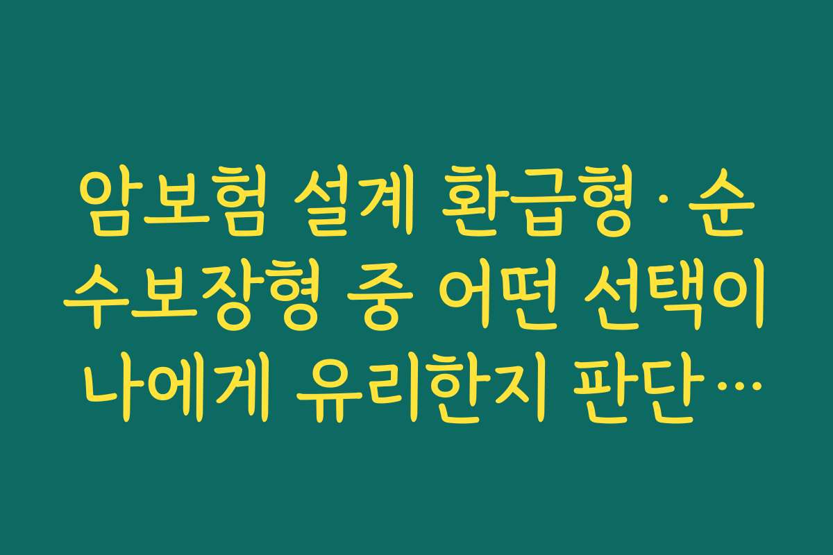 암보험 설계 환급형·순수보장형 중 어떤 선택이 나에게 유리한지 판단하기