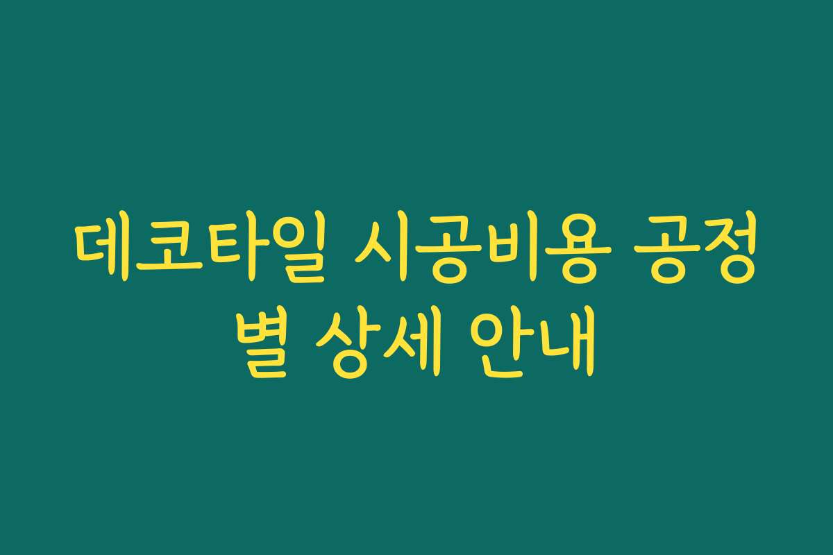 데코타일 시공비용 공정별 상세 안내 데코타일 시공비용 공정별 상세 안내