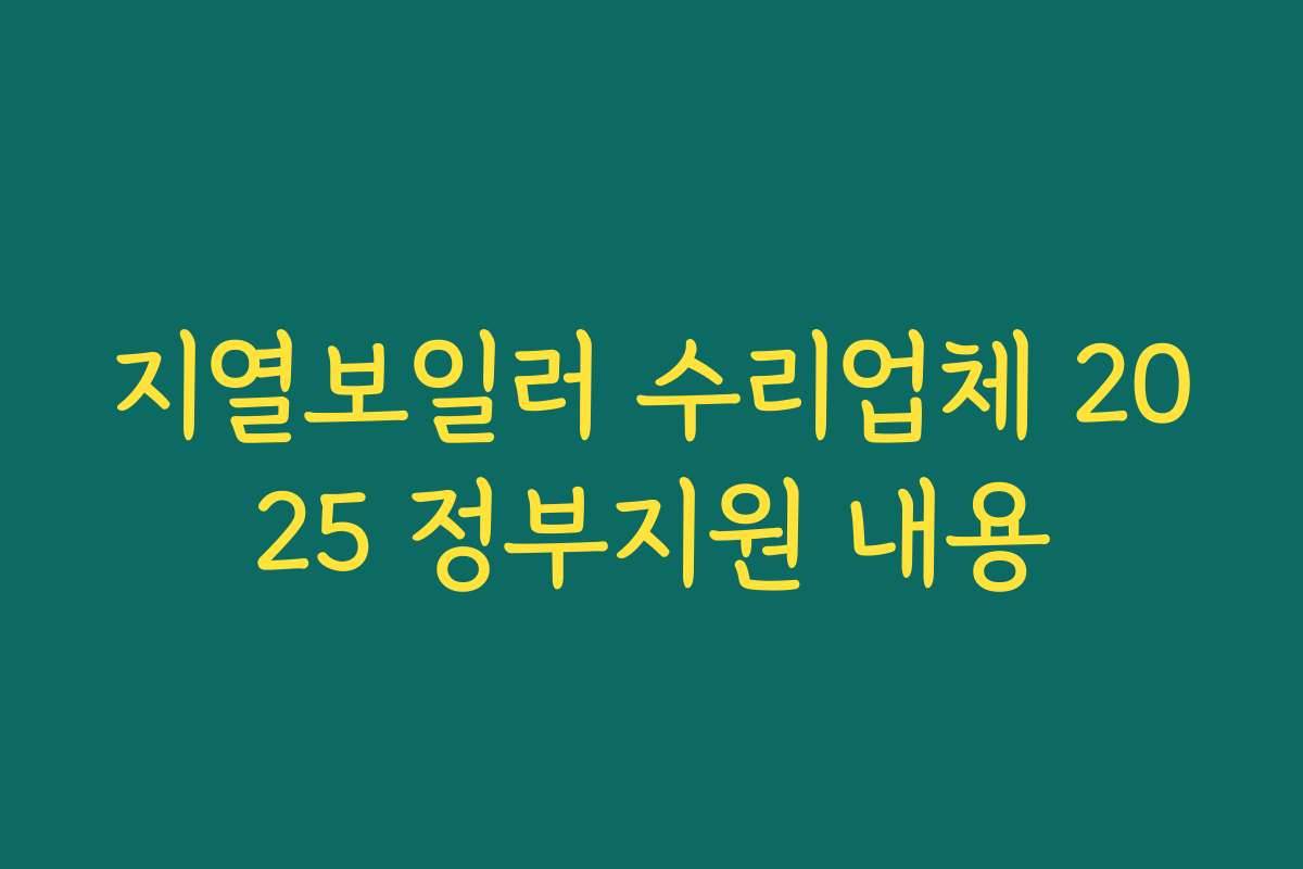 지열보일러 수리업체 2025 정부지원 내용 지열보일러 수리업체 2025 정부지원 내용