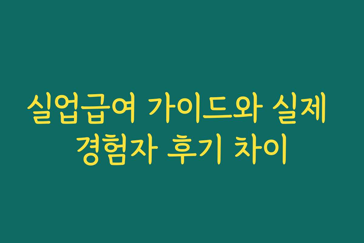 실업급여 가이드와 실제 경험자 후기 차이