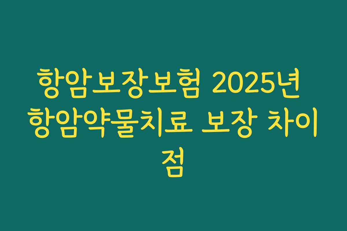 항암보장보험 2025년 항암약물치료 보장 차이점
