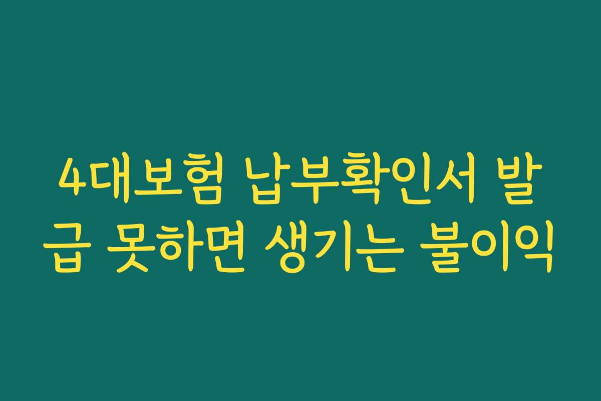 4대보험 납부확인서 발급 못하면 생기는 불이익