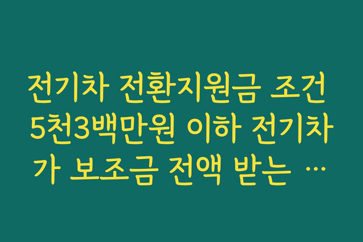 전기차 전환지원금 조건 5천3백만원 이하 전기차가 보조금 전액 받는 이유