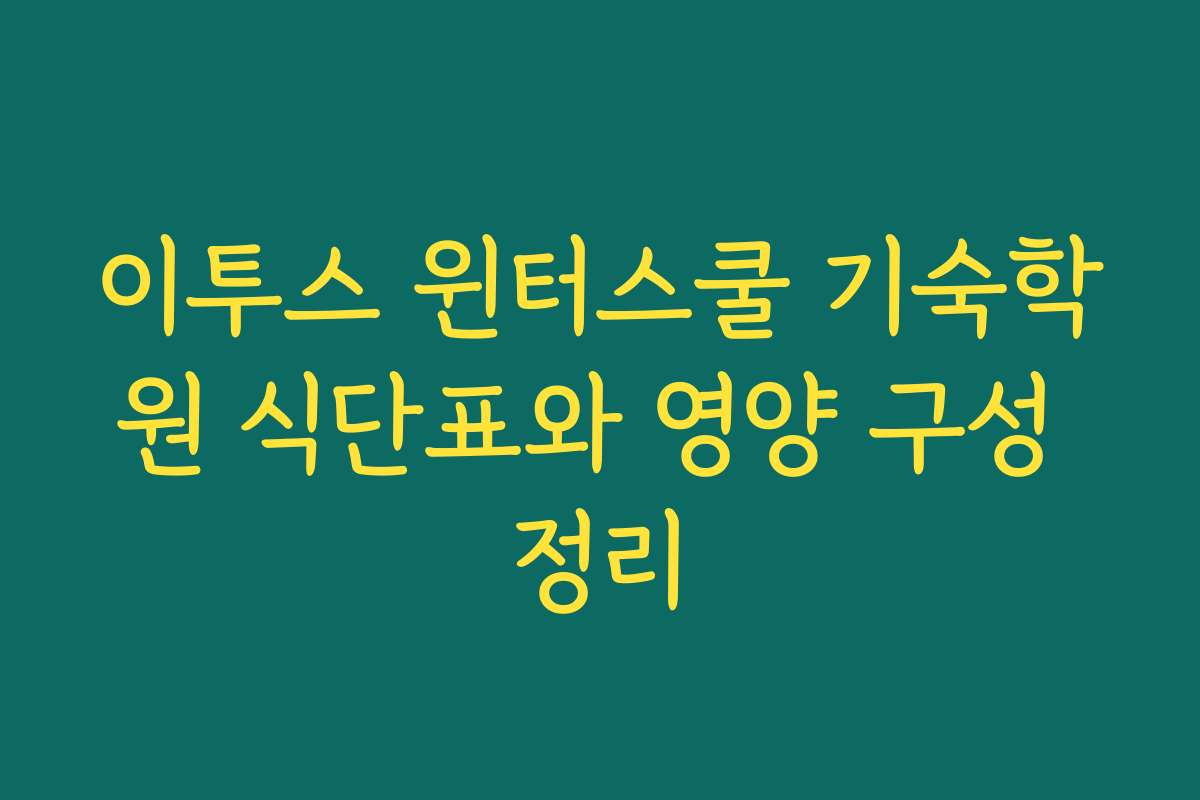 이투스 윈터스쿨 기숙학원 식단표와 영양 구성 정리