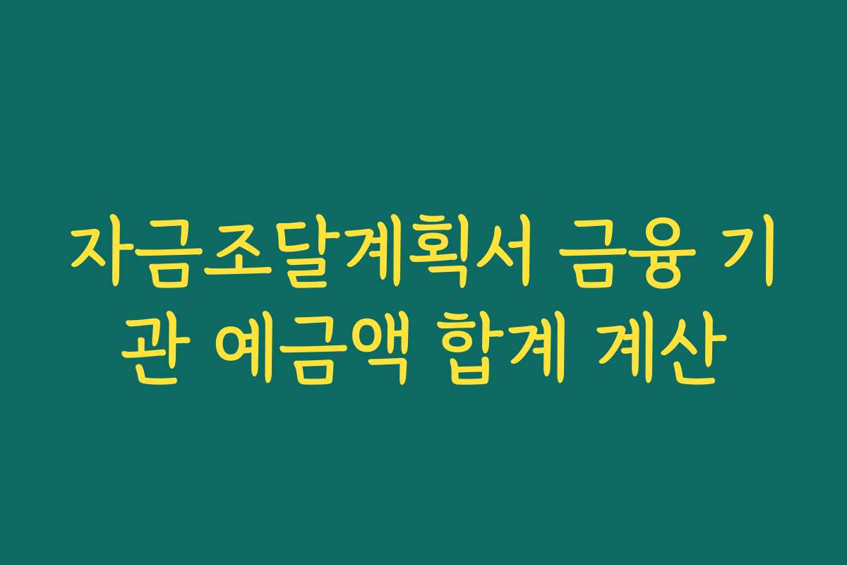 자금조달계획서 금융 기관 예금액 합계 계산